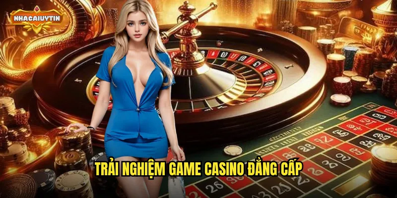 Trải nghiệm game casino đẳng cấp