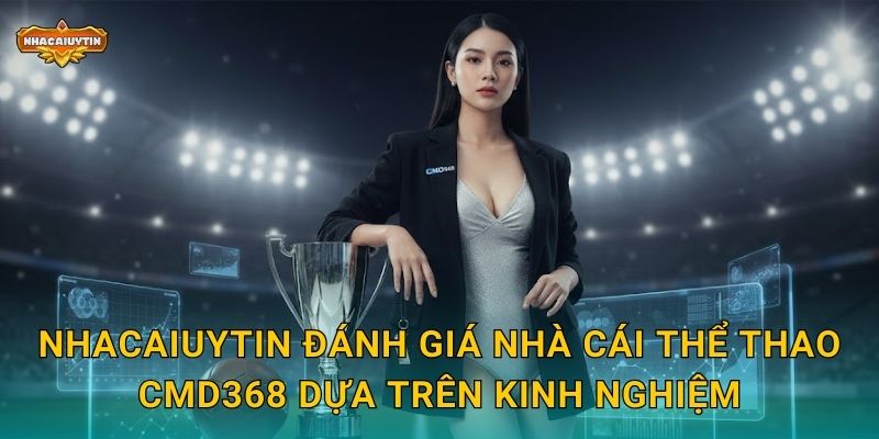Nhacaiuytin đánh giá nhà cái thể thao CMD368 dựa trên kinh nghiệm
