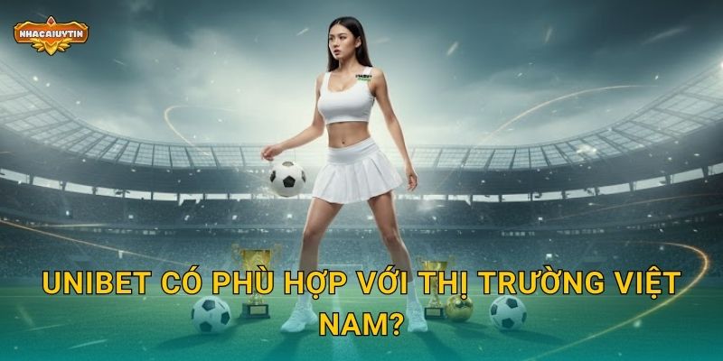 Unibet có phù hợp với thị trường Việt Nam?