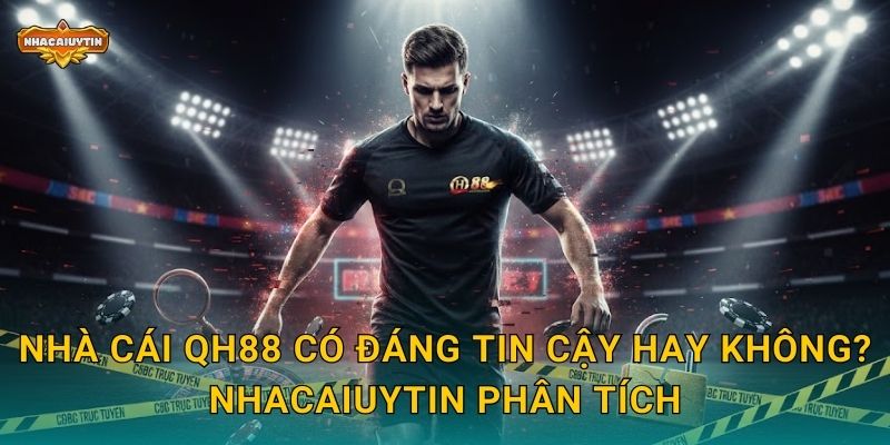 Nhà cái QH88 có đáng tin cậy hay không? Nhacaiuytin phân tích