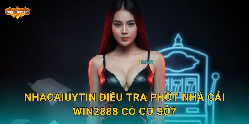 Nhacaiuytin điều tra phốt nhà cái WIN2888 có cơ sở?