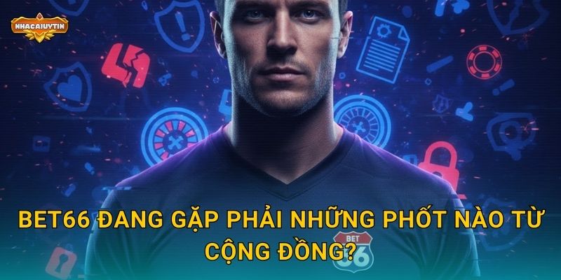 BET66 đang gặp phải những phốt nào từ cộng đồng?