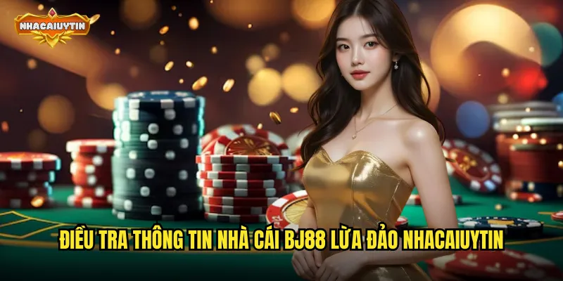 Điều tra thông tin nhà cái BJ88 lừa đảo nhacaiuytin