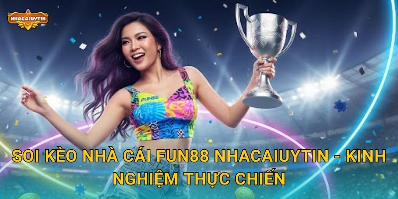 Soi kèo nhà cái FUN88 Nhacaiuytin - Kinh nghiệm thực chiến