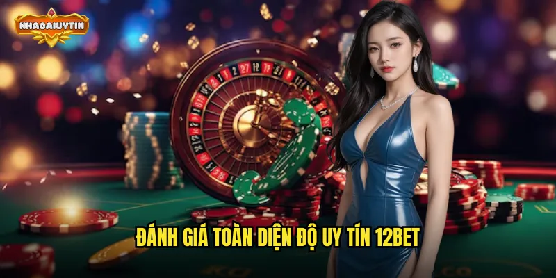 Đánh giá toàn diện độ uy tín 12BET