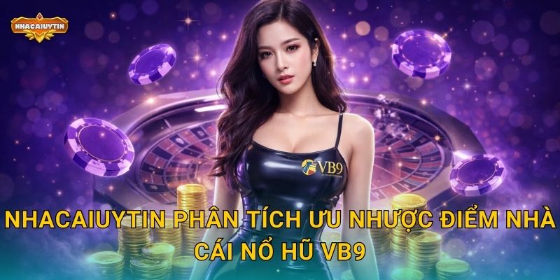 Nhacaiuytin phân tích ưu nhược điểm nhà cái nổ hũ VB9