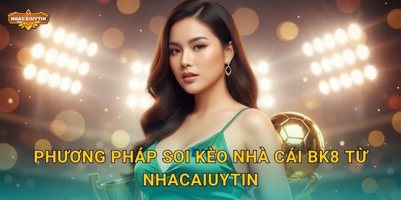 Phương pháp soi kèo nhà cái BK8 từ Nhacaiuytin