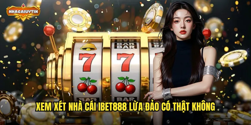 Xem xét nhà cái IBET888 lừa đảo có thật không
