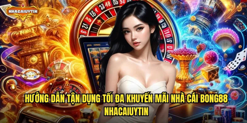 Hướng dẫn tận dụng tối đa khuyến mãi nhà cái Bong88 nhacaiuytin