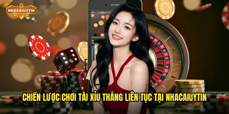 Chiến lược chơi tài xỉu thắng liên tục tại nhacaiuytin