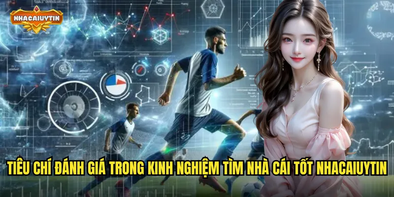 Tiêu chí đánh giá trong kinh nghiệm tìm nhà cái tốt nhacaiuytin