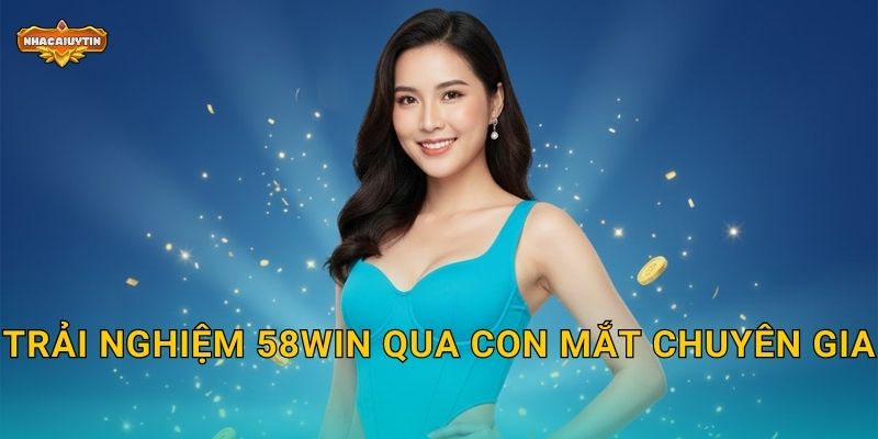 Trải nghiệm 58WIN qua con mắt chuyên gia