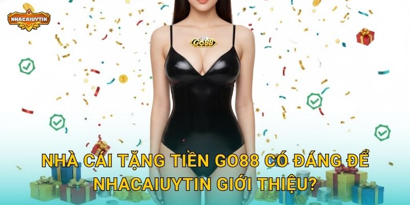 Nhà cái tặng tiền GO88 có đáng để Nhacaiuytin giới thiệu?